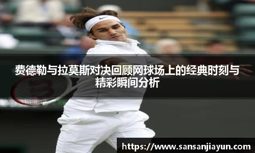 费德勒与拉莫斯对决回顾网球场上的经典时刻与精彩瞬间分析