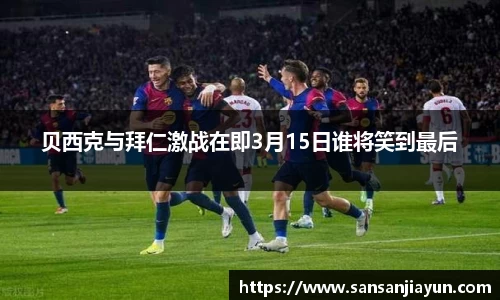 贝西克与拜仁激战在即3月15日谁将笑到最后